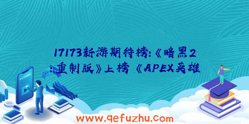 17173新游期待榜：《暗黑2：重制版》上榜